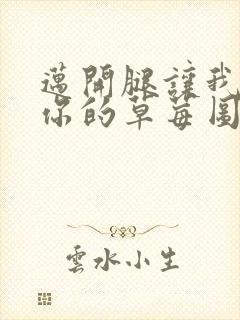 迈开腿让我看看你的草莓图