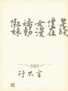 傲娇女仆是工口妹动漫在线无删减