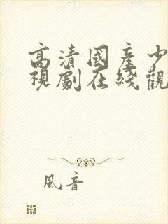 高清国产少女电视剧在线观看