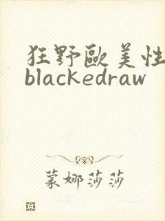狂野欧美性猛交blackedraw
