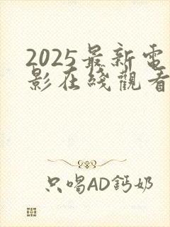 2025最新电影在线观看完整版