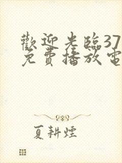 欢迎光临37集免费播放电视剧