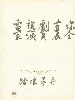 电视剧有你才有家演员表全部