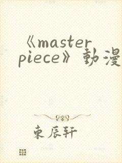 《masterpiece》动漫全集完整版高清在