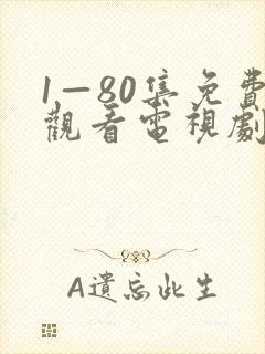 1—80集免费观看电视剧大全