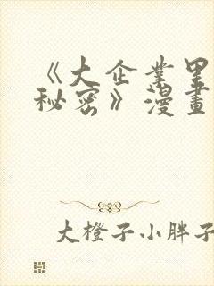 《大企业里的小秘密》漫画在线观看