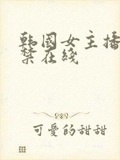 韩国女主播18禁在线