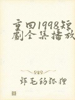 重回1998短剧全集播放