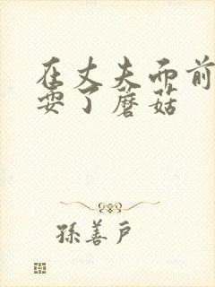 在丈夫面前被人耍了蘑菇