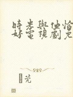 时光与他恰是正好电视剧免费观看超清