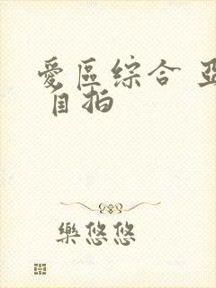 爱区综合 亚洲 自拍