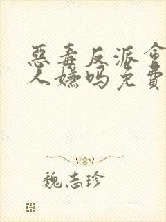 恶毒反派会被万人嫌吗免费阅读