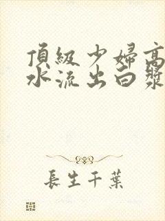 顶级少妇高潮喷水流出白浆封面