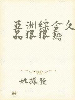 亚洲综合久久精品狠狠热