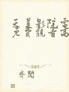 天美影院电视剧免费观看高清