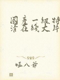 国产一级特黄高清在线大片