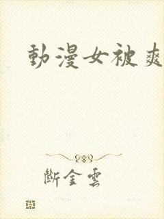 动漫女被爽巨乳