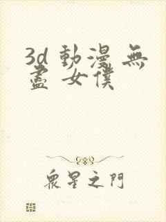 3d 动漫 无尽 女仆