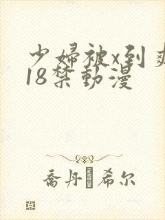 少妇被x到爽流18禁动漫
