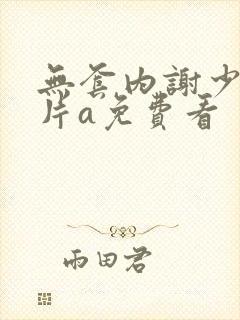 无套内谢少妇毛片a免费看