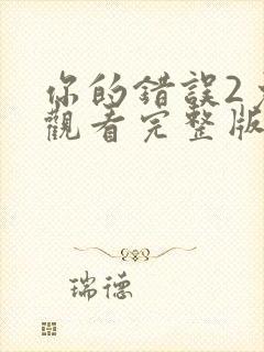 你的错误2免费观看完整版