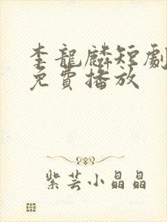 李龙麟短剧全集免费播放