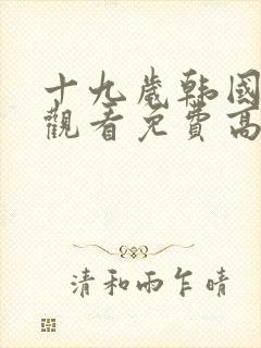 十九岁韩国在线观看免费高清 电视剧