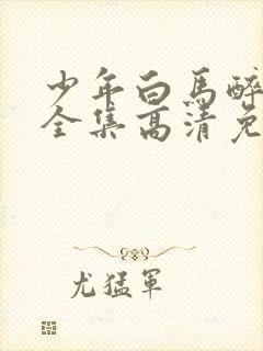 少年白马醉春风全集高清免费观看