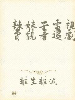 辣妹子电视剧免费观看追剧网