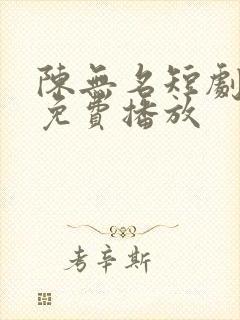 陈无名短剧全集免费播放