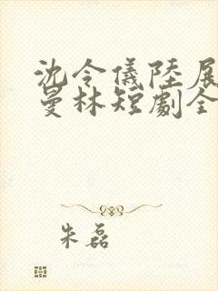 沈令仪陆展鸿许曼林短剧全集免费观