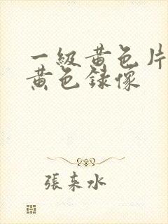 一级黄色片一级黄色录像