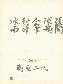 冰封全球张奕方雨晴笔趣阁封面