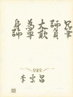 身为大师兄却被师尊欺负笔趣阁小说