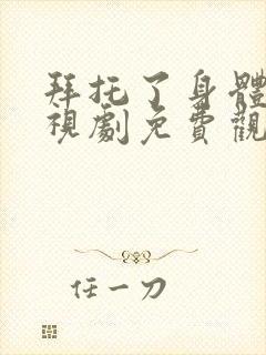 拜托了身体里电视剧免费观看