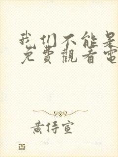 我们不能是朋友免费观看电视剧全集