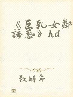 《巨乳女邻居的诱惑》hd