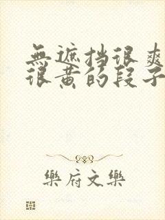 无遮挡很爽很污很黄的段子