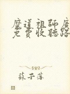 魔道祖师广播剧免费收听路知行