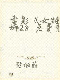 电影《女特工安娜2》免费观看