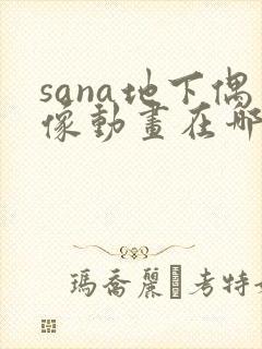 sana地下偶像动画在哪看完整版免费