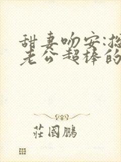 甜妻吻安:总裁老公超棒的 小说