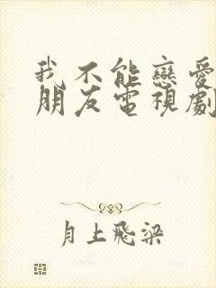 我不能恋爱的女朋友电视剧免费观看全集