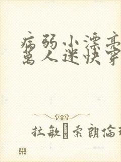 病弱小漂亮被迫万人迷快穿