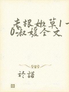 老根嫩草1一40淑媛全文