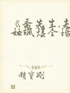 《乔先生,夫人她飒爆全场了》