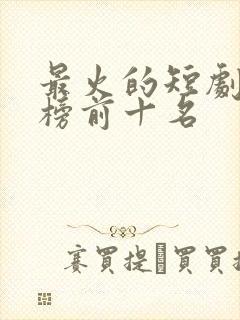 最火的短剧排行榜前十名