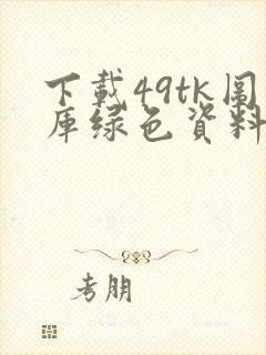 下载49tk图库绿色资料安卓版