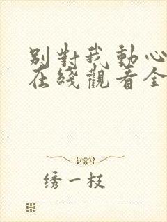 别对我动心高清在线观看全集免费播放封面