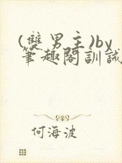 (双男主)by笔趣阁训诫文